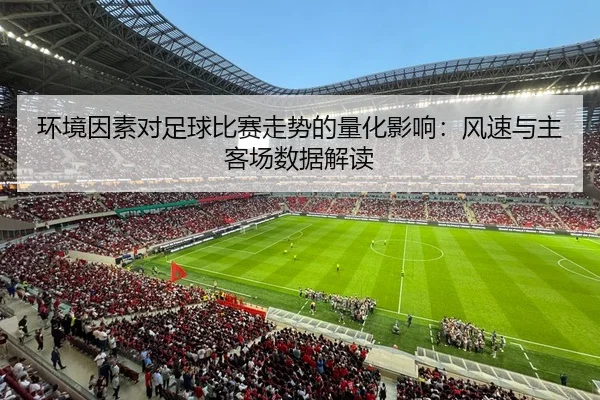 环境因素对足球比赛走势的量化影响：风速与主客场数据解读