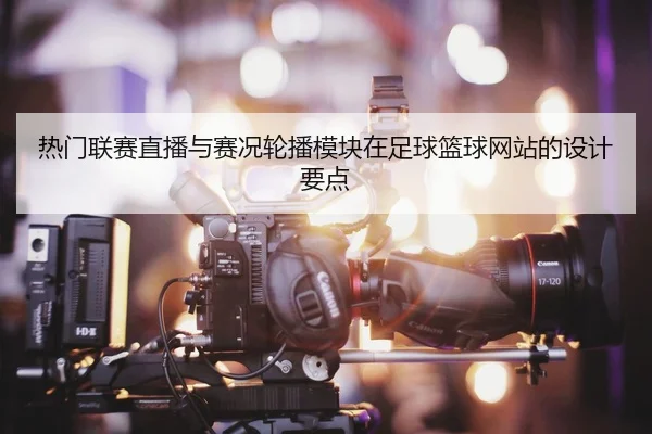 热门联赛直播与赛况轮播模块在足球篮球网站的设计要点