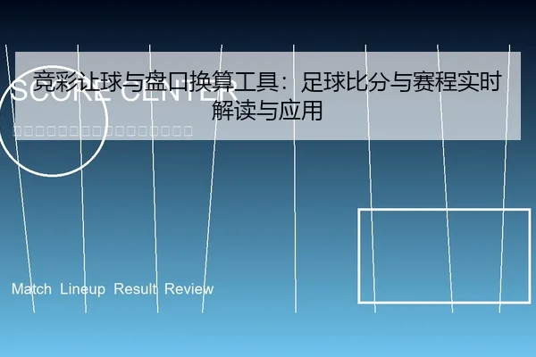 竞彩让球与盘口换算工具：足球比分与赛程实时解读与应用